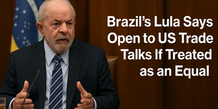 Brazil’s Lula Says Open to US Trade Talks If Treated as an Equal