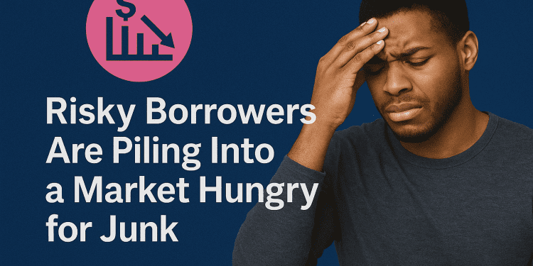 Risky Borrowers Are Piling Into a Market Hungry for Junk