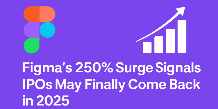 Figma’s 250% Surge Signals IPOs May Finally Come Back in 2025