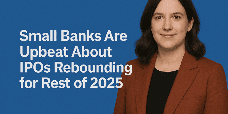 Small Banks Are Upbeat About IPOs Rebounding for Rest of 2025