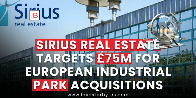 Sirius Real Estate Targets £75M for European Industrial Park Acquisitions