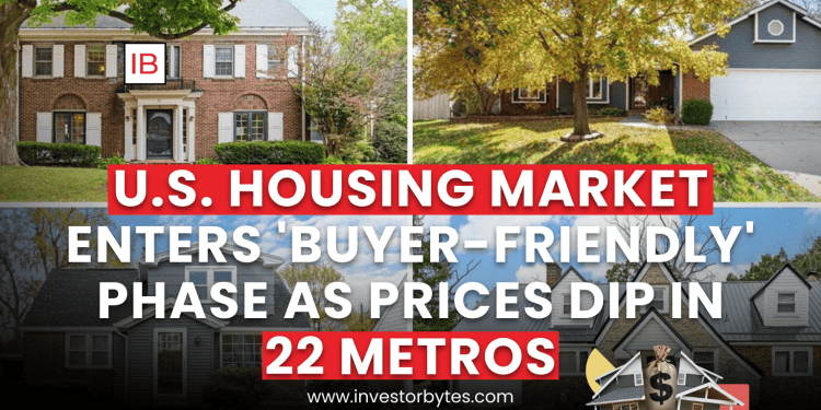 U.S. Housing Market Enters ‘Buyer-Friendly’ Phase as Prices Dip in 22 Metros