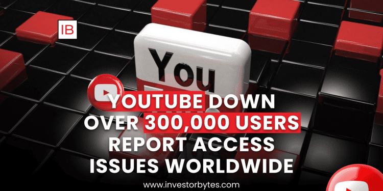 YouTube Worldwide Outage: Over 300,000 Users Report Access Issues