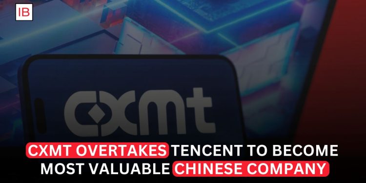 CXMT Overtakes Tencent to Become China’s Most Valuable Company