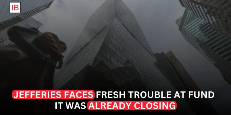 Jefferies Faces Fresh Trouble at Fund It Was Already Shuttering