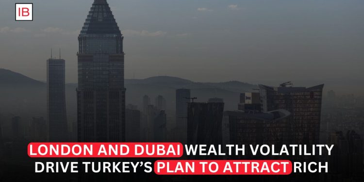 London and Dubai Wealth Volatility Drive Turkey’s Plan to Attract the Rich