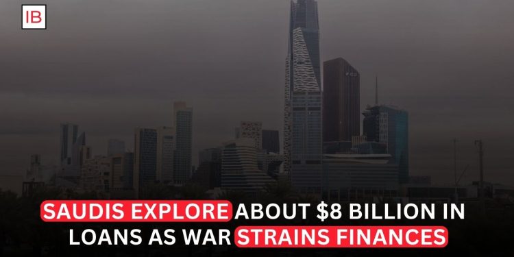 Saudi Arabia Explores About $8 Billion in Loans as War Strains Finances