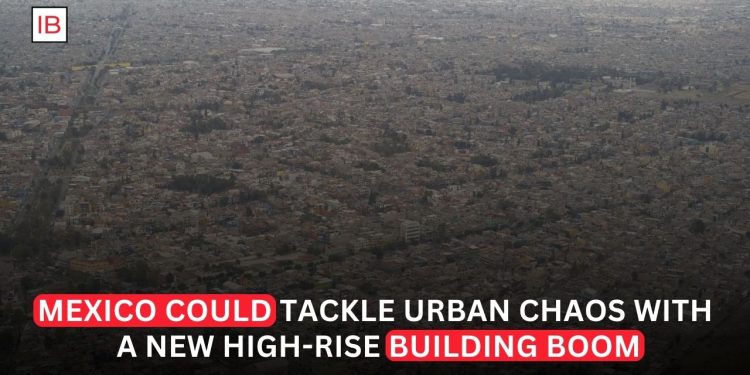 Mexico’s Urban Chaos Can Be Tamed by a High-Rise Revolution