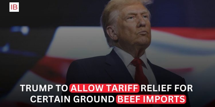 Trump to Allow Tariff Relief for Certain Ground Beef Imports