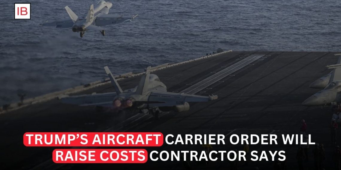 Trump’s Aircraft Carrier Push Is Set to Raise Costs, Contractor Warns