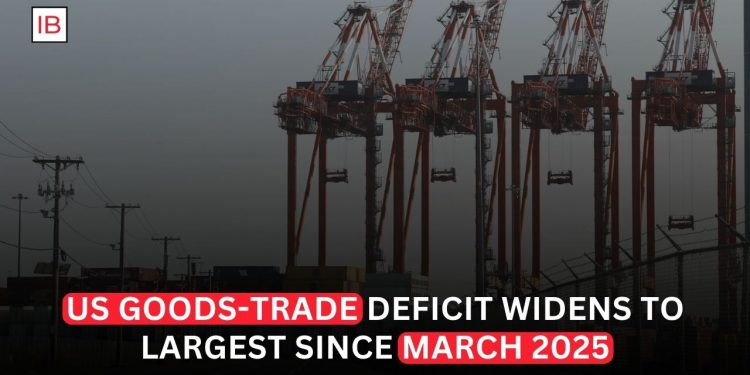 US Merchandise Trade Deficit Widens to Largest Since March 2025