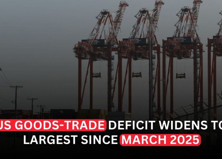 US Merchandise Trade Deficit Widens to Largest Since March 2025