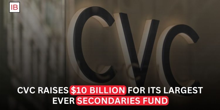 CVC Raises $10 Billion for Its Largest-Ever Secondaries Fund