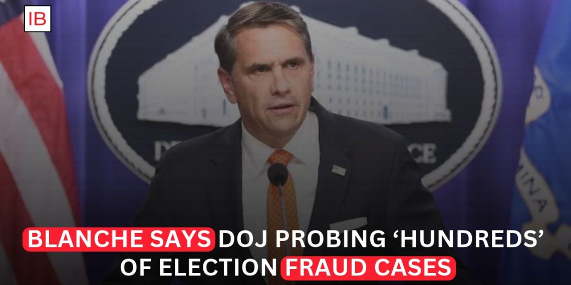 DOJ Investigating Hundreds of Election Fraud Cases, Blanche Says
