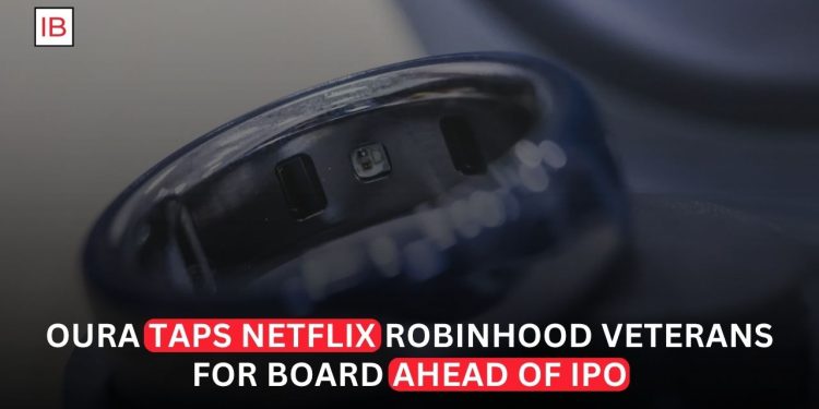 Oura Adds Netflix and Robinhood Veterans to Board Ahead of IPO