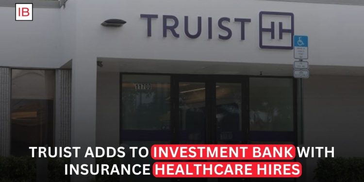 Truist Expands Investment Bank With Insurance and Healthcare Hires