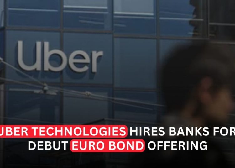 Uber Taps Banks for First-Ever Euro Bond Offering as European Expansion Accelerates