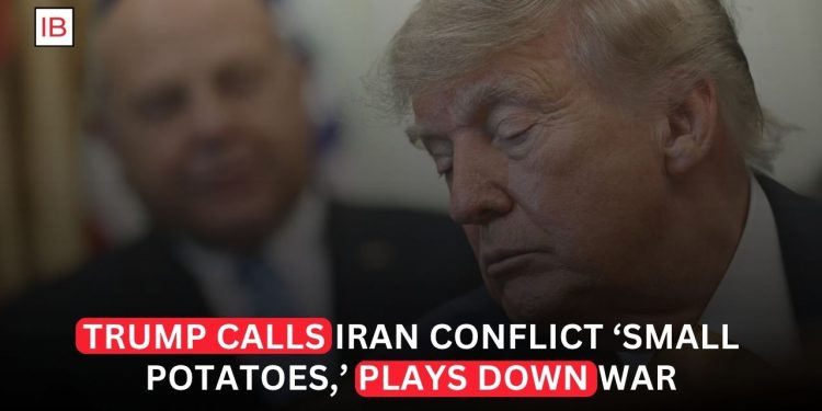 Trump Calls Iran Conflict ‘Small Potatoes’ as He Plays Down Scale of War
